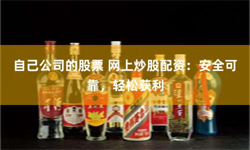 自己公司的股票 网上炒股配资：安全可靠，轻松获利