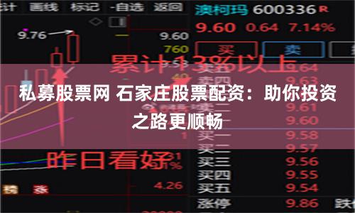 私募股票网 石家庄股票配资：助你投资之路更顺畅