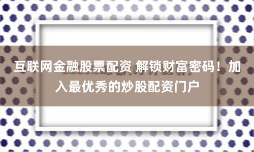 互联网金融股票配资 解锁财富密码！加入最优秀的炒股配资门户
