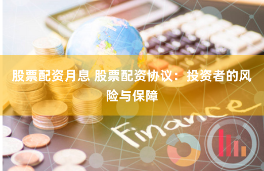 股票配资月息 股票配资协议：投资者的风险与保障