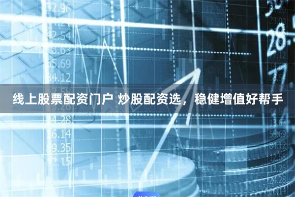 线上股票配资门户 炒股配资选，稳健增值好帮手