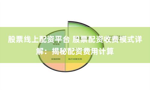 股票线上配资平台 股票配资收费模式详解：揭秘配资费用计算