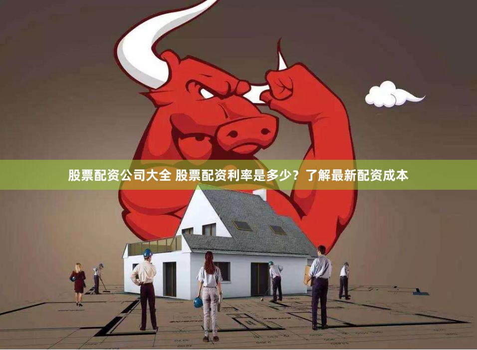 股票配资公司大全 股票配资利率是多少？了解最新配资成本