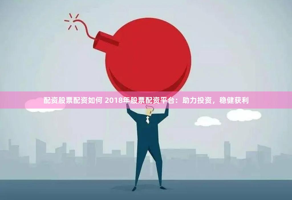 配资股票配资如何 2018年股票配资平台：助力投资，稳健获利