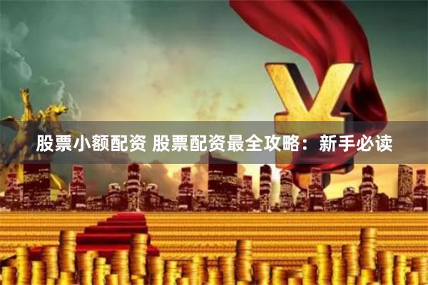 股票小额配资 股票配资最全攻略：新手必读