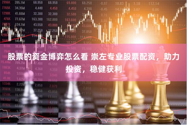 股票的资金博弈怎么看 崇左专业股票配资，助力投资，稳健获利