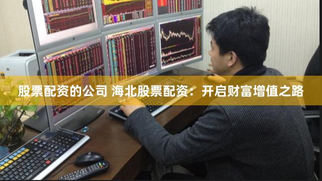 股票配资的公司 海北股票配资：开启财富增值之路