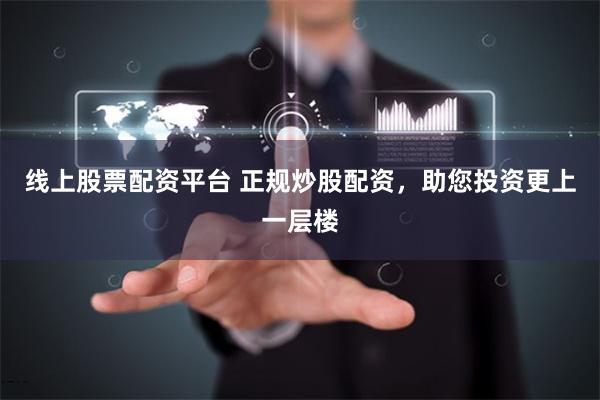 线上股票配资平台 正规炒股配资，助您投资更上一层楼