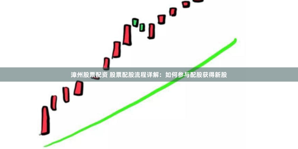 漳州股票配资 股票配股流程详解：如何参与配股获得新股