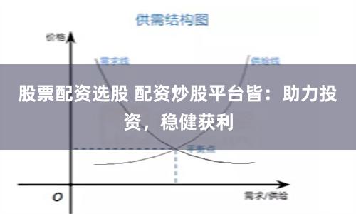 股票配资选股 配资炒股平台皆：助力投资，稳健获利