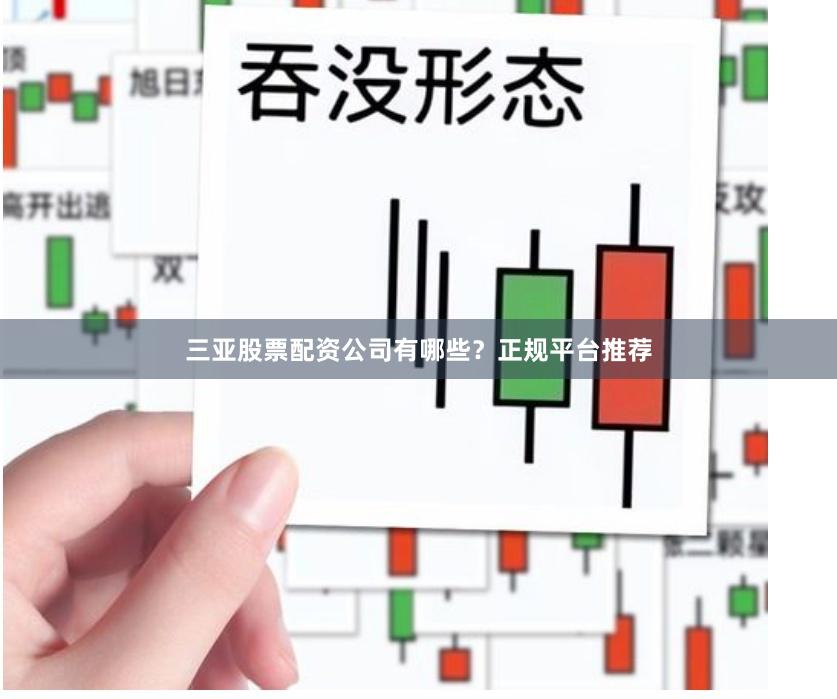 三亚股票配资公司有哪些？正规平台推荐
