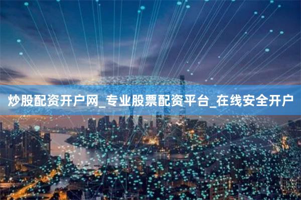 炒股配资开户网_专业股票配资平台_在线安全开户