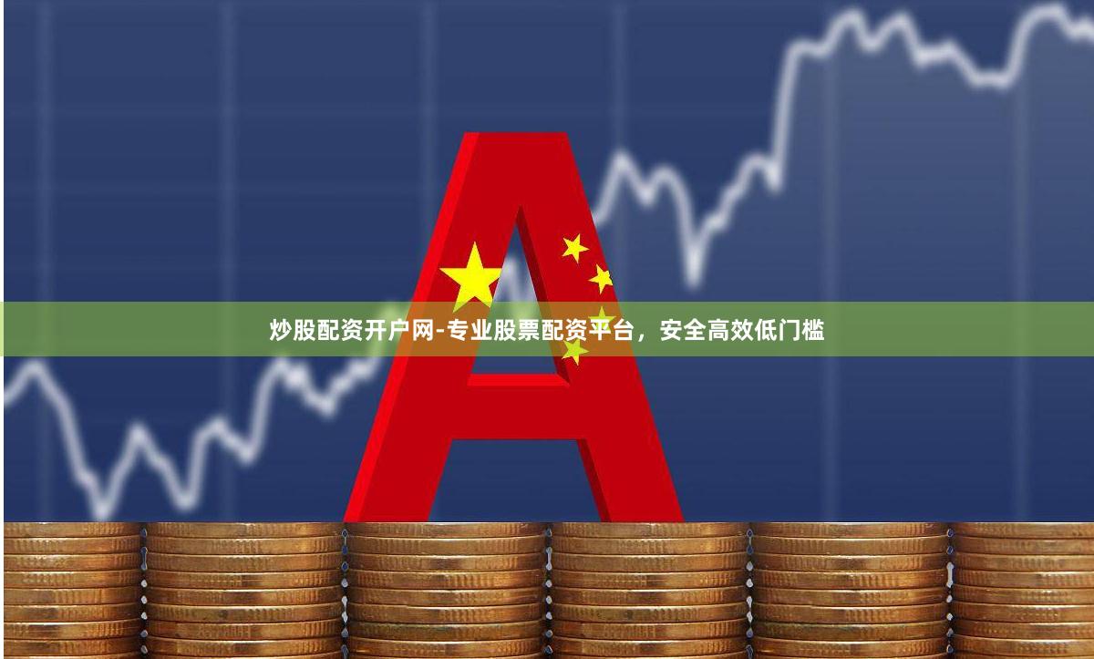 炒股配资开户网-专业股票配资平台，安全高效低门槛