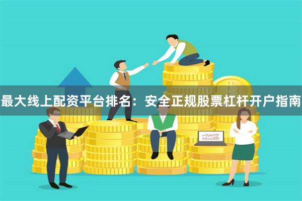 最大线上配资平台排名：安全正规股票杠杆开户指南