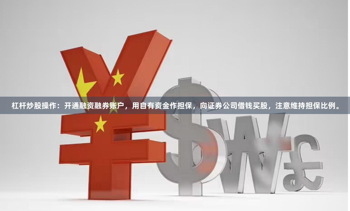 杠杆炒股操作：开通融资融券账户，用自有资金作担保，向证券公司借钱买股，注意维持担保比例。